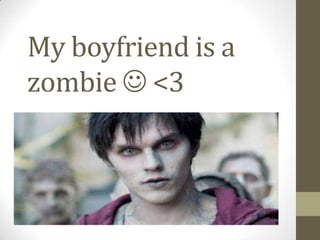 My boyfriend is a
zombie  <3
 