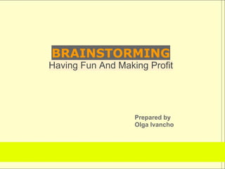 BRAINSTORMING
Having Fun And Making Profit




                   Prepared by
                   Olga Ivancho
 