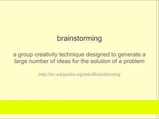 brainstorming

a group creativity technique designed to generate a
large number of ideas for the solution of a problem

         http://en.wikipedia.org/wiki/Brainstorming
 