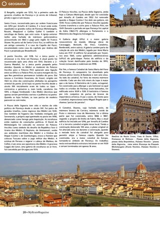 28 • MyBrainMagazine
GEOGRAFIA
O Bargello, erigido em 1255, foi a primeira sede do
governo citadino de Florença e já serviu de tribunal,
prisão e agora é um museu.
Santa Croce, reconstruída para ser ordem franciscana
em 1294 por Arnolfo di Cambio, É o local onde estão
sepultados os grandes vultos de Florença: Michelangelo,
Rossini, Maquiavel e Galileu Galilei E também o
sarcófago de Dante, que está vazio. A igreja exterior
tenho uma fachada de mármore policromático
acrescentado em 1863 e paga pelo inglês Sir Francis
Sloane. Na parte sul de Santa Croce fica, os edifícios de
um antigo convento. É o caso da Capella dei Pazzi,
encomendada como casa do capítulo por Andrea dei
Pazzi e projetada por Brunelleschi.
A ponte Vecchio, até 1218, foi a única ponte a
atravessar o rio Arno em Florença. A atual ponte foi
reconstruída após uma cheia em 1345. Durante a 2.ª
Guerra Mundial, foi a única ponte poupada pelos
alemães. Quando os Médici se mudaram do Palazzo
Vecchio para o Palazzo Pitti quiseram uma ligação
entre os Uffizi e o Palácio Pitti, na outra margem do rio,
que lhes permitisse permanecer isolados do povo. Daí
nasceu o Corridoio Vasariano, de Vasari, erigido em
1565 no cimo das construções alinhadas no parapeito
oriental da ponte. Já há lojas na ponte Vecchio desde o
século XIII: inicialmente eram de todos os tipos -
carniceiros e peixeiros e, mais tarde, curadores. Em
1593, o Duque Ferdinando I dos Médici decretou que
apenas seriam permitidos ourives e joalheiros na ponte.
Quando as lojas fecham, as suas portas de madeira
parecem-se com malas.
A Piazza della Signoria tem sido o núcleo da vida
política de Florença desde o século XIV. Foi palco de
grandes triunfos, como regresso dos Médici em 1530,
mas também da fogueira das Vaidades instigada por
Savonarola, o próprio aqui queimado no poste em 1498,
denunciado como herege pela Inquisição. As esculturas
estão repletas de conotações políticas. O David de
Michelangelo foi colocado no exterior do Palazzo
Vecchio como símbolo do desafio da República face à
tirania dos Médici. O Neptuno, de Ammannati, soube
aos ambições marítimas dos Médici e a Estátua do
Duque Cosimo I, de Giambologna, evoca o homem que
colocou Toscana sobre o jogo militar dos Médici. A
estátua de Perseus a segurar a cabeça de Medusa, de
Cellini, é um aviso aos opositores dos Médici. A graciosa
Loggia dei Lanzi, uma galeria de esculturas ao ar livre,
foi concebida por Orcagna em 1376.
O Palazzo Vecchio, na Piazza della Signoria, ainda hoje
a Câmara Municipal, desde que foi concluída por
Arnolfo di Cambio em 1302. Foi renovado quando o
Duque Cosimo I fez dele seu palácio, em 1540. Ficou
conhecido por Palazzo Vecchio quando Cosimo
transferiu a corte para o Palazzo Pitti, em 1549.
Durante o período em que Florença foi capital de Itália
(1865-71) albergou o Parlamento e o Ministério dos
Negócios Estrangeiros.
A Galleria degli Uffizi é a maior galeria renascentista do
mundo. Alberga obras de Caravaggio, Boticelli, Da
Vinci, Canaletto, Rembrandt, entre outros. A galeria
contém parte da coleção de arte dos Médici, legada por
Anna Maria Luisa em 1737. O edifício foi projetado por
Vasari, nos anos 1560, como gabinetes administrativos
(uffizi) do grão-duque. Partes do edifício e da coleção
foram danificadas pela bomba de 1993, foram
restauradas e reabriram em 1998.
Por fim, a famosa Catedral de Santa Maria del Fiore de
Florença. O campanário foi desenhado pelo famoso
pintor Giotto di Bondone e tem sete sinos. Ao lado da
catedral, foi feito do mesmo mármore colorido. Cada
um dos três níveis do topo é maior que o de baixo. O
Batistério de S. João, octogonal, foi construído para
albergar a pia batismal na qual todos os cristãos de
O Palazzo Vecchio, na Piazza della Signoria, ainda
hoje a Câmara Municipal, desde que foi concluída
por Arnolfo di Cambio em 1302. Foi renovado
quando o Duque Cosimo I fez dele seu palácio, em
1540. Ficou conhecido por Palazzo Vecchio quando
Cosimo transferiu a corte para o Palazzo Pitti, em
1549. Durante o período em que Florença foi capital
de Itália (1865-71) albergou o Parlamento e o
Ministério dos Negócios Estrangeiros.
A Galleria degli Uffizi é a maior galeria
renascentista do mundo. Alberga obras de
Caravaggio, Boticelli, Da Vinci, Canaletto,
Rembrandt, entre outros. A galeria contém parte da
coleção de arte dos Médici, legada por Anna Maria
Luisa em 1737. O edifício foi projetado por Vasari,
nos anos 1560, como gabinetes administrativos
(uffizi) do grão-duque. Partes do edifício e da
coleção foram danificadas pela bomba de 1993,
foram restauradas e reabriram em 1998.
Por fim, a famosa Catedral de Santa Maria del Fiore
de Florença. O campanário foi desenhado pelo
famoso pintor Giotto di Bondone e tem sete sinos.
Ao lado da catedral, foi feito do mesmo mármore
colorido. Cada um dos três níveis do topo é maior
que o de baixo. O Batistério de S. João, octogonal,
foi construído para albergar a pia batismal na qual
todos os cristãos de Florença eram batizados, foi
edificado entre 1059 e 1128. O batistério é famoso
por três conjuntos de portas de bronze de
importância artística. O par a oeste, de frente para
a catedral, impressionou tanto Miguel Ângelo que o
chamou "portas do paraíso".
A Catedral, Duomo, cuja fachada oeste, de
mármore branco de Carrara, mármore verde de
Prato e mármore rosa de Maremma, foi a última
parte que foi construída, entre 1886 e 1887,
segundo o projeto de Emilio de Fabris. Mas o atual
edifício foi iniciado em 1296, por Arnolfo di Cambio
e é a terceira catedral erigida nesse local. Tendo a
construção demorado 140 anos, o plano original só
foi alterado uma vez durante a construção, quando
a metade leste da catedral foi alargada para
permitir alojar a famosa cúpula. Quando foi
construída, era a maior catedral da Europa,
tornando-se símbolo de Florença. Os trabalhos
nesta extraordinária estrutura iniciaram-se em 1420
e seriam terminados em apenas 16 anos.
Em 1418, as autoridades de Florença abordaram um
problema descurado ao longo de décadas: o
enorme buraco aberto na cobertura da catedral.
Ano após ano, o sol de Verão e as chuvas de Outono
caíam sobre o altar-mor de Santa Maria del Fiore ou
sobre o espaço vazio que este deveria ter ocupado.
A construção do templo, iniciada em 1296, era uma
afirmação do destacado papel desempenhado por
Florença entre as grandes capitais culturais e
económicas da Europa, enriquecida graças à alta
finança e ao comércio da lã e da seda. Anos mais
tarde, foi decidido que o remate esplendoroso do
edifício seria a maior cúpula do mundo, para
demonstrar que a catedral era “a mais útil e
formosa, a mais poderosa e venerável” entre todas
as que tinham sido construídas até então. No
entanto, as décadas foram passando sem que
ninguém parecesse capaz de conceber um projeto
viável de uma cúpula de quase cinquenta metros de
diâmetro. Pior: era necessário começar a edificá-la
a 55 metros de altura sobre paredes já existentes.
Outras dificuldades afligiam o conselho
catedralício: os projectos de construção previstos
dispensavam o recurso a arcobotantes e aos arcos
ogivais próprios do estilo gótico tradicional,
preferidos nas cidades rivais do Norte, como Milão,
eterna inimiga de Florença. Não obstante, esses
elementos eram as únicas soluções arquitetónicas
Basílica de Santa Croce, Casa di Dante, Uffizi,
Fontanna di Nettuno - Piazza della Signoria,
piazza della Repubblica, Palazzo Vecchio - piazza
della Signoria, vista sobre Florença da Piazzale
Michelangelo (Ponte Vecchio, Palazzo Vecchio e
Duomo).
 