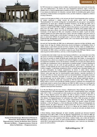 MyBrainMagazine • 17
GEOGRAFIA
Em 1941 iniciaram-se os ataques aéreos à cidade, cuja destruição levou à perca de um terço das
suas casas habitacionais e de muitos dos seus monumentos históricos. Após o terror da
ditadura nazi e o final da segunda guerra mundial em 1945, a cidade era constituída por ruínas.
O seu número de habitantes foi reduzido a metade. Berlim foi dividida pelas quatro forças
vencedoras: à União Soviética correspondia o Leste, aos EUA o Sudoeste, à Inglaterra o Oeste e
à França o Noroeste.
A partir de 25 de Junho de 1948, os três sectores do Oeste foram bloqueados pelos soviéticos.
Os aliados auxiliaram a cidade através de uma ponte aérea com as chamadas
“Rosinenbombern“ (no sentido configurado “os bombardeiros de uvas passas“ com produtos
alimentares), de forma que o bloqueio de Berlim terminou a 12 de Maio de 1949. Com a
fundação da República Democrática da Alemanha, a 7 de Outubro de 1949, Berlim Leste
tornou-se a capital da RDA (DDR). A República Democrática passou a ser governada a partir da
parte leste da cidade. Apesar de tudo, os habitantes de Berlim Leste podiam então sem
problemas, viajar para o Oeste, com o fim de lá trabalharem. A construção do Muro de Berlim,
terminada a 13 de Agosto de 1961, veio consolidar a divisão da cidade. A partir de então,
nenhum cidadão do Leste podia viajar para o Oeste, nem para trabalhar, nem para visitar os
seus familiares. Somente após a visita de John F. Kennedy no ano de 1963, foi feito um acordo
para se autorizarem bilhetes de passagem para o oeste da cidade. Neste tempo a estação
Friedrichstraße desempenhou um papel central, com a sua enorme sala de espera, chamada
Palácio das Lágrimas (Tränenpalast).
Na noite de 9 de Novembro de 1989, deu-se subitamente a abertura do Muro de Berlim, após
longos meses de fuga de cidadãos democratas através da Hungria e da República Checa. A
cidade inteira, o país inteiro estavam em festa. A partir de então, todos os cidadãos da Ex-
Alemanha Democrática se podiam movimentar livremente. Com a reunificação da Alemanha a
3 de Outubro de 1990, voltou a ser Berlim a capital do país. Desde 1999 que é Berlim a nova
sede do governo federal alemão e, com isso, o centro da política do país.
A avenida Unter den Linden é uma das mais famosas de Berlim e o seu nome deve-se às tílias
que possui. As Portas de Brandeburgo, na Pariser Platz, construídas entre 1788 e 1791, são o
que resta da entrada na cidade de Berlim pela Avenida Unter den Linden. A construção do
monumento ficou a dever-se ao arquiteto Carl Gottard Langhans, na época em que era Diretor
de Arquitetura em Berlim. Trata-se de um pórtico colunado com seis pares de colunas dóricas
encimadas por entablamento como se apresentam os propileus gregos. A famosa Quadriga da
Vitória, uma estátua com um coche de gala puxado por quatro cavalos, remata todo o
conjunto. É ainda ladeado por dois corpos laterais simétricos, porticados e sobrepujados com
frontão triangular. A sobriedade monumental reflete a vontade que a Alemanha exprimia em
ser uma continuadora da tradição arquitetónica da Grécia. A ordem dórica, embora
exprimindo mais eficazmente a simplicidade e grandeza clássica, era ao mesmo tempo pouco
flexível, razão pela qual não foi extensivamente usada durante o período neoclássico. O
monumento reflete os ideais autocráticos pela sua monumentalidade, conseguida através do
uso de elementos classicistas. Evocando os arcos de triunfo, apresenta uma maior frieza
precisamente pelo uso da ordem dórica. A estrutura ficou bastante danificada durante a
Segunda Guerra Mundial, tendo sido restaurada em 1957-58. Entre 1961 e 1989 o muro de
Berlim vedava o acesso a esta entrada por alemães orientais e ocidentais. Em consequência da
reunificação alemã, as portas foram reabertas em 1989. Em 2003, iniciou-se a construção do
Memorial do holocausto, em honra dos judeus mortos pelos nazis entre 1933 em 1945, pelo
arquiteto americano Peter Eisenmann.
É na ilha dos Museus que há cinco museus: o Bodemuseum, Neues Museum, Altes Museum,
Pergamonmuseum e Alte Nationalgalerie. Nesta ilha está a catedral Berliner Dom, construída
entre 1747 e 1750, e reconstruída em estilo neobarroco por Julius Raschdorff entre 1894 e
1905. O Neues Museum possui arte egípcia de onde se destaca o busto de Nefertiti. O
neoclássico Altes Museum possui arte grega e romana, de onde se destacam os mosaicos da
Villa Adriana. O Pergamonmuseum foi construído entre 1910 e 1930 sob projeto de Alfred
Mussels e Ludwig Hoffmann. Possui três coleções independentes: Museu de Antiguidades
Gregas e Romanas, de onde se destacam a deusa Atena, um mosaico romano de Jerash
(Jordânia), o Altar de Pérgamo e a Porta do Mercado de Mileto; Museu de Antiguidades do
Próximo Oriente, de onde se destacam o Palácio Assírio (séc. XII a.C.) e a Porta de Ishtar da
Babilónia (reinado de Nabucodonosor, séc. VI a.C.); e o Museu de Arte Islâmica, de onde se
destacam a fachada do Palácio Mshatta da Jordânia e a casa de um mercador da cidade síria de
Aleppo.
A Rotes Rathaus, Câmara Municipal, de tijolo vermelho, projetada por Hermann Friedrich
Waesemann entre 1861 e 1869. A fonte de Neptuno, Neptunbrunnen, foi criada em 1886 por
Reinhold Begas. A Fernsehturm é a torre da Televisão, de 1969, com 365 m, com um projeto de
engenheiros suecos e dos arquitetos Fritz Dieter e Günter Franke, com a ideia de Hermann
Henselmann, de uns anos antes, no estilo Socialista-Realista. A Marienkirche foi fundada no
século XIII e é uma igreja de estilo gótico. A Alexanderplatz, com o nome do czar Alexander I,
possui um estilo soviético.
A Neue Synagoge data da década de 60 do século XIX e foi concebida pelo arquiteto Eduard
Knoblauch. O Tiergarten é o parque maior (200 ha) e mais famoso de Berlim. É na
movimentada Potsdamer Plath que está o SONY Center, o complexo arquitetónico mais
impressionante de Berlim, desenhado por Helmut Jahn, com uma estrutura de aço e vidro que
cobre a praça interior. O Reichstag foi construído para albergar o parlamento e foi construído
em 1884 e 1894, financiado com dinheiro pago pela França como reparação de guerra, por um
projeto neo-renascentista de Paul Wallot. Teve poderes limitados no II Reich (1871-1918), mas
Portas de Brandenburgo, Memorial às Vítimas do
Holocausto, Rotes Rathaus, Marienkirche e
Neptunbrunnen, interior da Berliner Dom, Porta do
Mercado de Mileto — Pergamonmuseum, Porta de
Ishtar da Babilónia — Pergamonmuseum.
 