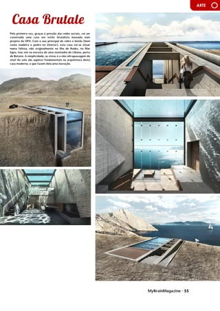 MyBrainMagazine • 55
ARTE
Pela primeira vez, graças à pressão das redes sociais, vai ser
construída uma casa em estilo brutalista baseada num
projeto da OPA. Com o uso principal de vidro e betão (bem
como madeira e pedra no interior), esta casa vai-se situar
numa falésia, não originalmente na ilha de Rodes, no Mar
Egeu, mas sim na encosta de uma montanha do Líbano, perto
de Beirute. A simplicidade, as vistas e a não-ultrapassagem do
nível do solo são aspetos fundamentais na arquitetura desta
casa moderna, o que fazem dela uma inovação.
O chá esteve na origem da rebelião dos colonos americanos
contra o poder da coroa inglesa. Os elevados impostos
aplicados em 1767 ao chá que chegava ao território
americano foram o pretexto para o início da rebelião que
levou à independência do país. Em Inglaterra queriam que na
colónia pagassem os custos da guerra contra os franceses e
os índios. Teve então lugar, em 1773, a Boston Tea Party,
durante a qual foram atiradas ao mar cerca de 340 caixas de
chá inglês. O chá chegou tarde a Inglaterra, entre 1652 e
1654, mas rapidamente se tornou popular. A corte foi a
primeira a ter contacto com esta bebida de origem chinesa,
graças à intervenção da portuguesa D. Catarina de Bragança,
infanta que, em 1662, casou com o rei Carlos II. O médico de
Catarina de Bragança já lhe havia receitado chá por motivos
de saúde e a infanta, quando chegou a Inglaterra para o
casamento, tinha como parte do seu dote um serviço de chá
da China. Assim, começou a servir esta bebida pela corte,
instaurando o tradicional Chá das Cinco. O chá iria mudar
para sempre a vida dos súbditos ingleses, tornando-se um
elemento indissociável da sua personalidade e da sua maneira
de ser. Ao ritual do "chá das cinco" estão associados os
tradicionais scones e a marmalade, esta última também
introduzida por Catarina de Bragança.
Em 1680, surge em França a primeira menção ao chá com
leite, na mesma época em que na Holanda apareceram
estabelecimentos públicos a servir a bebida. No entanto, o
chá era uma bebida cara no século XVII devido aos elevados
impostos que eram aplicados e em Inglaterra começou a ser
adulterado e falsificado, surgindo também no mercado
negro. A situação só foi controlada, em 1834, com as
reduções nos impostos e com o fim do monopólio da
Companhia das Índias. O mercado tornou-se livre e permitiu o
desenvolvimento da indústria naval, já que cada vez mais
barcos partiam para a Ásia para fazer carregamentos de chá,
uma bebida que graças a uma substancial redução no preço
ficou de tal forma popular que ultrapassou a cerveja. Já em
finais do século XIX, o inglês Thomas Lipton fez ainda mais
pelo comércio do chá ao criar culturas próprias e ao
introduzir sacos pré-empacotados para preservar o aroma.
Entretanto, os Estados Unidos da América, com um governo
estável e a economia a crescer, quiseram mostrar a sua
evolução ao mundo em 1904 com a exposição internacional
de St. Louis. No meio dos comerciantes que mostravam o seus
produtos estava Richard Blechynden, dono de uma plantação
de chá. O seu objetivo era distribuir chá quente pelos
visitantes, mas uma onda de calor estragou-lhe os planos.
Para não perder a mercadoria, despejou lá dentro blocos de
gelo e serviu os primeiros chá gelados, hoje em dia bastante
populares em todo o mundo. Quatro anos mais tarde, outro
norte-americano, Thomas Sullivan, desenvolveu o conceito de
chá em pacotes ao enviar amostras para restaurantes em que
as folhas iam empacotadas. Constatou que elas acabavam por
ser servidas assim mesmo e lançou-se no negócio.
O chá está assim difundido em todo o mundo, nas suas três
categorias: "verde", quando não é fermentado, "oolongo",
parcialmente fermentado, e "preto", totalmente fermentado.
No mercado foram lançados os chás com aromas de frutos,
como laranja, morango, pêssego, frutos tropicais, framboesa,
e de citrinos, como limão.Voltando ao país de origem do chá,
 