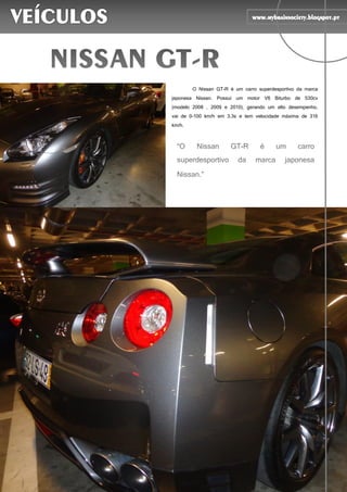 60
O Nissan GT-R é um carro superdesportivo da marca
japonesa Nissan. Possui um motor V6 Biturbo de 530cv
(modelo 2008 , 2009 e 2010), gerando um alto desempenho,
vai de 0–100 km/h em 3.3s e tem velocidade máxima de 316
km/h.
 