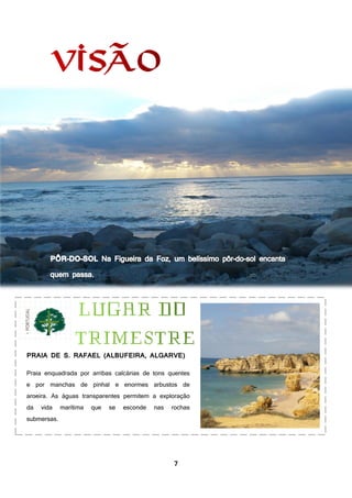 7
PRAIA DE S. RAFAEL (ALBUFEIRA, ALGARVE)
Praia enquadrada por arribas calcárias de tons quentes
e por manchas de pinhal e enormes arbustos de
aroeira. As águas transparentes permitem a exploração
da vida marítima que se esconde nas rochas
submersas.
 