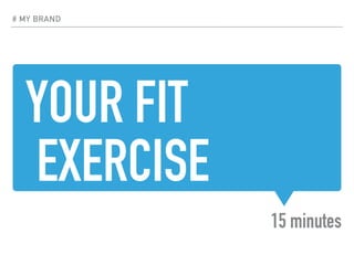 YOUR FIT
EXERCISE
15 minutes
# MY BRAND
 