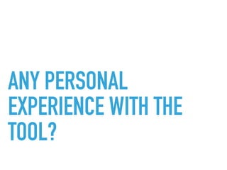 ANY PERSONAL
EXPERIENCE WITH THE
TOOL?
 