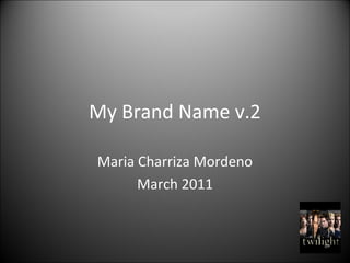 My Brand Name v.2
Maria Charriza Mordeno
March 2011
 