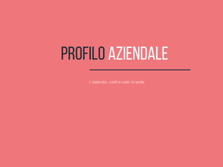 Profilo Aziendale
L’azienda, costi e ruoli, la sede.
 