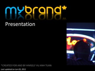 Mybrand*
    Presentation




*CREATED FOR AND BY HIMSELF VU ANH TUAN
Last updated on Jun 03, 2011
 