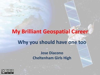 My Brilliant Geospatial Career
  Why you should have one too
            Jose Diacono
        Cheltenham Girls High
 
