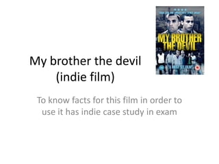 My brother the devil
(indie film)
To know facts for this film in order to
use it has indie case study in exam

 