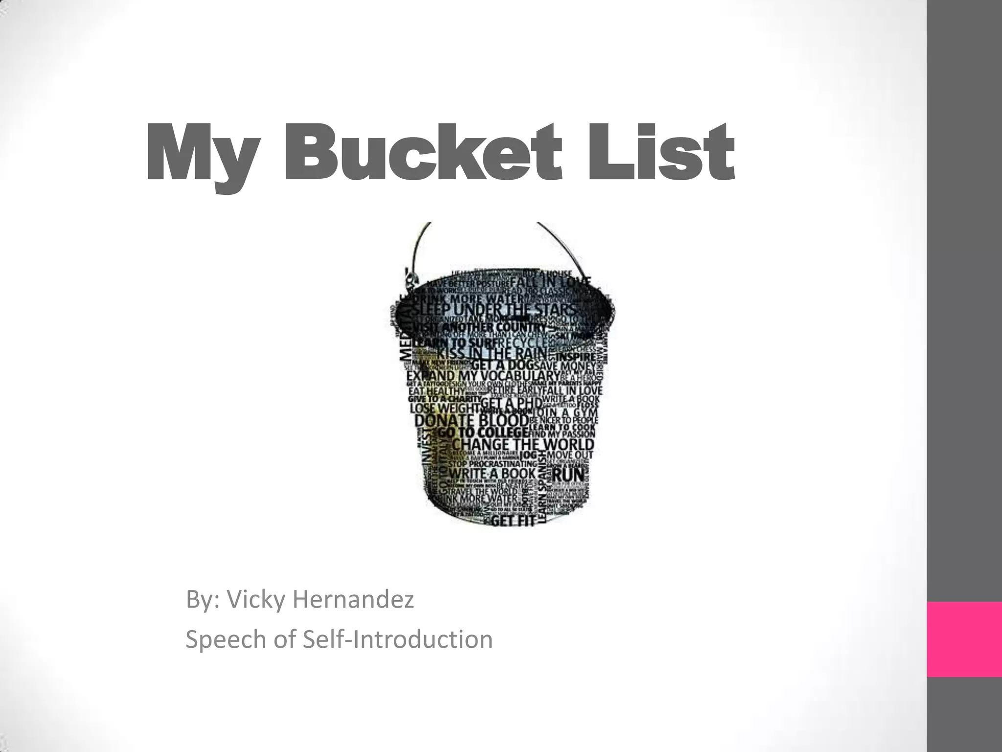My Bucket List
By: Vicky Hernandez
Speech of Self-Introduction
