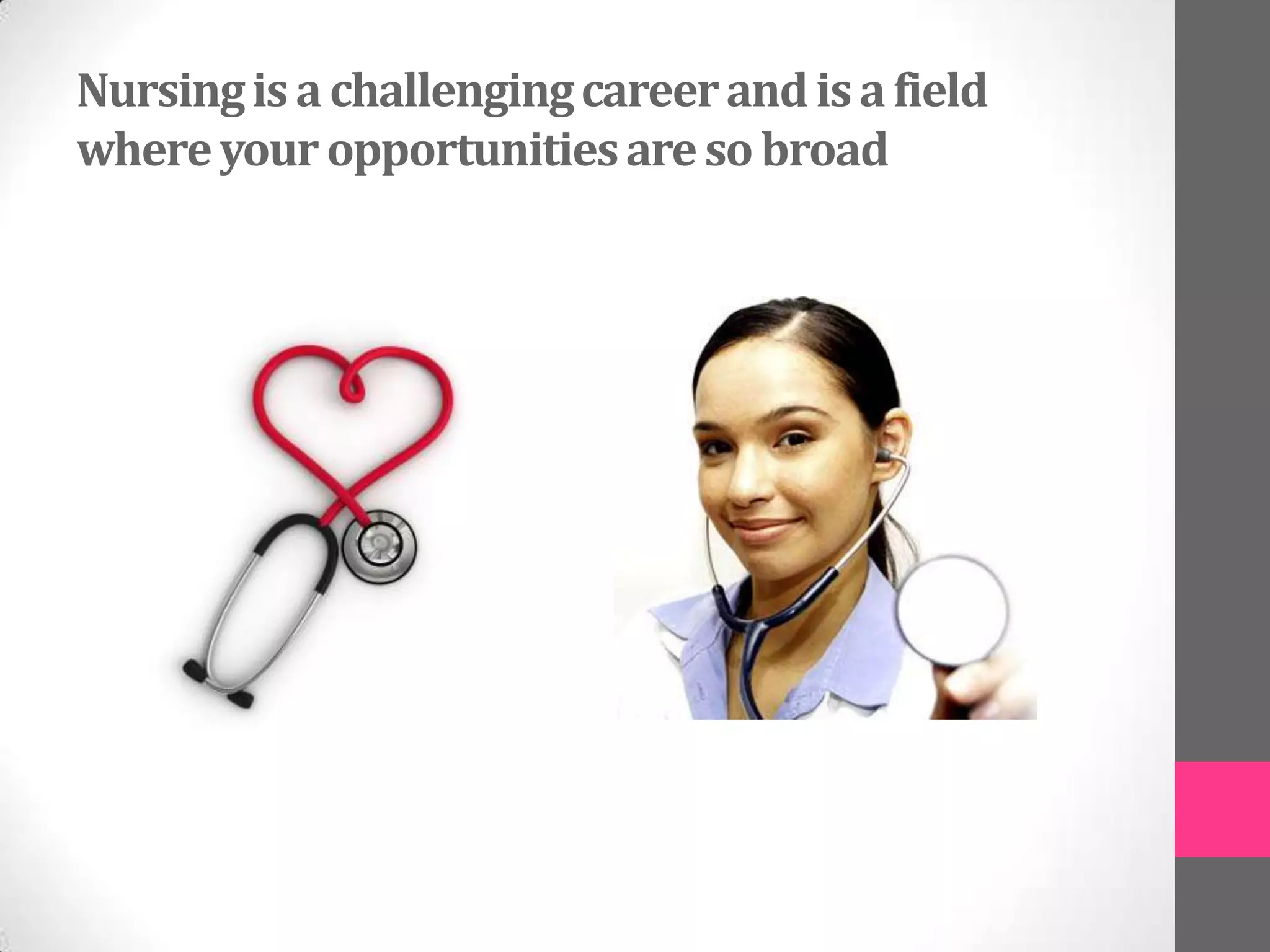 Nursing is a challenging career and is a field
where your opportunities are so broad