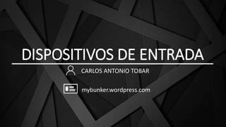 DISPOSITIVOS DE ENTRADA
CARLOS ANTONIO TOBAR
mybunker.wordpress.com
 