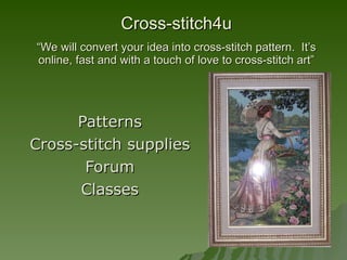 Cross-stitch4u “We will convert your idea into cross-stitch pattern.  It’s online, fast and with a touch of love to cross-stitch art” Patterns Cross-stitch supplies Forum Classes 