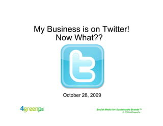 My Business is on Twitter!
     Now What??




       October 28, 2009

                     Social Media for Sustainable Brands™
                                         © 2009 4GreenPs
 