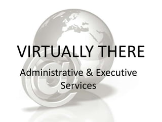 VIRTUALLY THERE
Administrative & Executive
         Services
 