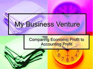 My Business Venture Comparing Economic Profit to Accounting Profit 