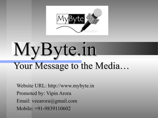 MyByte.inMyByte.in
Your Message to the Media…Your Message to the Media…
Website URL: http://www.mybyte.in
Promoted by: Vipin Arora
Email: veearora@gmail.com
Mobile: +91-9839110602
 