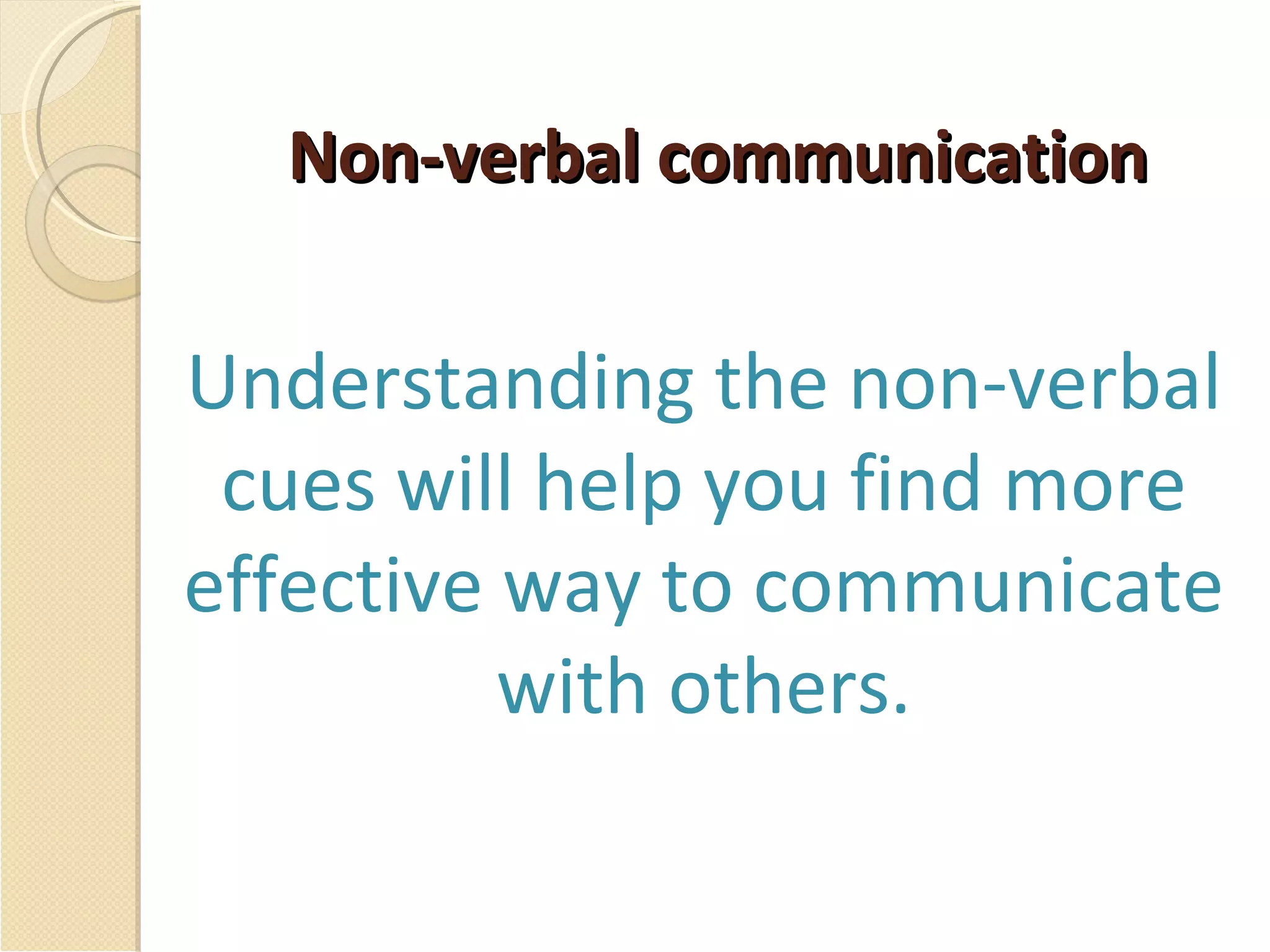 Non-verbal communication Understanding the non-verbal cues will help you find more effective way to communicate with others. 