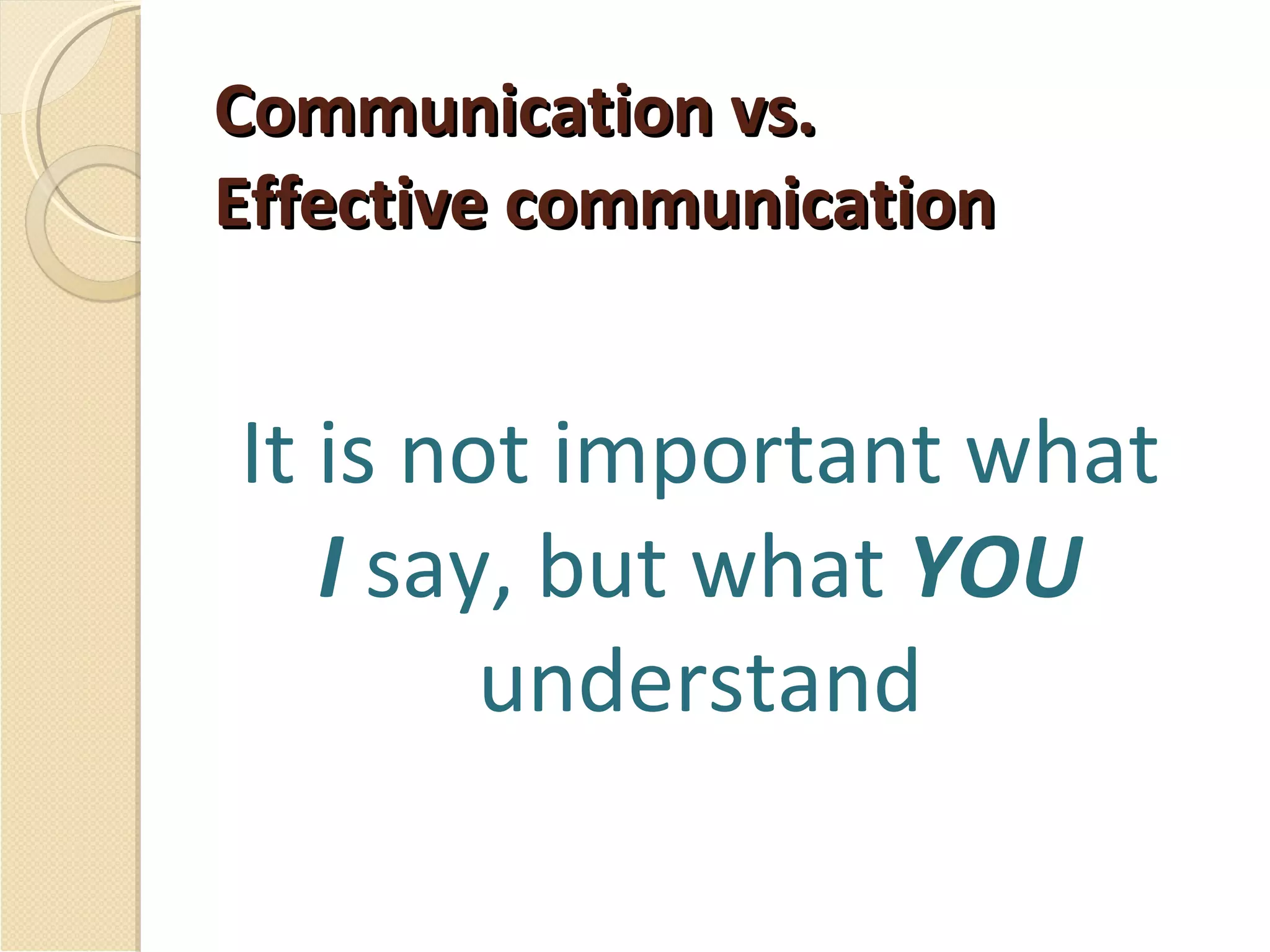 Communication vs.  Effective communication It is not important what  I  say, but what  YOU  understand 