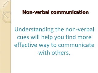 Non-verbal communication Understanding the non-verbal cues will help you find more effective way to communicate with others. 