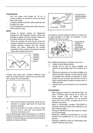 31
ATTENTION:
• Pour une coupe d'une largeur de 1/8 po, le
couteau extérieur se monte sur l'axe de la même
façon que la lame.
• Le flasque extérieur doit être utilisé quelle que soit
la largeur de coupe.
• L'écrou hexagonal ne doit pas être utilisé seul pour
fixer le Dado sur l'axe.
NOTE:
• Lorsque la largeur requise est légèrement
supérieure à celle indiquée ci-dessus, placez des
rondelles de papier entre les couteaux internes et
le couteau externe pour ajuster la largeur.
1. Posez les couteaux de sorte que les bouts des
couteaux intérieurs se trouvent dans les creux du
couteau extérieur. Lorsque plus d'un couteau
intérieur est utilisé, espacez-les de manière
équidistante. Des couteaux mal espacés peuvent
causer des vibrations et du bruit.
1
2
3
006178
Lorsque vous posez deux couteaux extérieurs sans
poser de couteau intérieur, assurez-vous que les bouts
des couteaux ne se font pas face.
006179
2. Tout en serrant l'écrou hexagonal, prenez soin de
maintenir un espace égal entre les bouts des
couteaux intérieurs.
3. Avant de procéder à la coupe, tournez le Dado
d'un tour avec la main pour vous assurer qu'il
n'entre en contact avec rien.
Lors du lambrissage, utilisez des presseurs. Le schéma
indique les dimensions pour la fabrication d'un presseur
ordinaire. Il doit être fait avec une pièce de bois droite et
exempte de noeuds et fentes.
200 mm
600 mm
19 mm
115 mm
130 mm
1
(24")
(8")
(3/4") (4-1/2")
(5")
006180
Les presseurs servent à garder la pièce en contact avec
le garde parallèle et la table, tel qu'illustré, et pour
empêcher les chocs en retour.
1
2
34
006182
Pour installer les presseurs, procédez comme suit :
4. Arrêtez l'outil et débranchez-le.
5. Ajoutez tout le long du garde parallèle une
planche de garnissage plate d'une hauteur de 8
po.
6. Montez les presseurs sur le garde parallèle et la
table de la façon indiquée, de sorte que les bords
de guidage des presseurs soutiennent la pièce
jusqu'à ce que la coupe soit terminée et que la
pièce ait été poussée au-delà du couteau avec un
bâton-poussoir.
7. Assurez-vous que les presseurs sont fermement
fixés.
ATTENTION:
• Sólo el juego de cabeza de zócalo/friso (Núm. de
pieza 191794-9) debe usarse con la sierra de
mesa modelo 2704 de Makita. No use
combinaciones de zócalo/friso con una anchura
mayor de 21 mm (13/16") ni mayores de 6” en su
diámetro más externo.
• Après le lambrissage, remettez TOUJOURS le
protecteur de lame en place avec l'extenseur sur la
scie circulaire à table.
• N'essayez JAMAIS de faire des coupes en biseau
lors du lambrissage.
• N'effectuez JAMAIS de lambrissage s'il y a des
vibrations (du sautillement) ou si un son étrange
est émis.
• N'essayez JAMAIS de faire du lambrissage dans
d'autres matériaux que le bois.
1. Dispositifs de
serrage C
2. Planche de
garnissage
3. Bâton-poussoir
4. Presseur
1. Le trait de scie
doit être éloigné
d'environ 6 mm
(1/4")
1. Couteau
extérieur
2. Couteau
intérieur
3. Creux
 