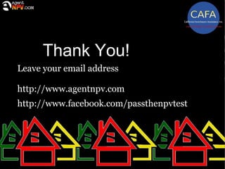 Thank You!
Leave your email address

http://www.agentnpv.com
http://www.facebook.com/passthenpvtest
 