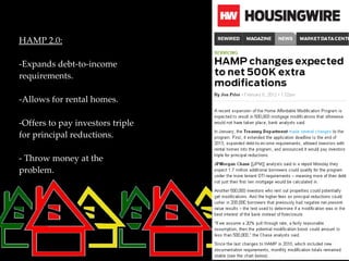 HAMP 2.0:

-Expands debt-to-income
requirements.

-Allows for rental homes.

-Offers to pay investors triple
for principal reductions.

- Throw money at the
problem.
 