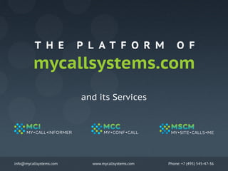 T H E

P L AT F O R M

O F

mycallsystems.com
and its Services

info@mycallsystems.com

www.mycallsystems.com

Phone: +7 (495) 545-47-36

 
