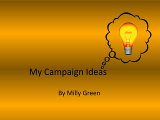 My Campaign Ideas
By Milly Green

 