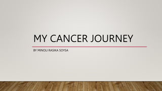MY CANCER JOURNEY
BY MINOLI RASIKA SOYSA
 