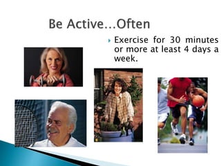  Exercise for 30 minutes
or more at least 4 days a
week.
 
