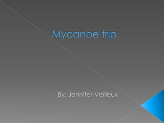 Mycanoe trip By: Jennifer Veilleux 