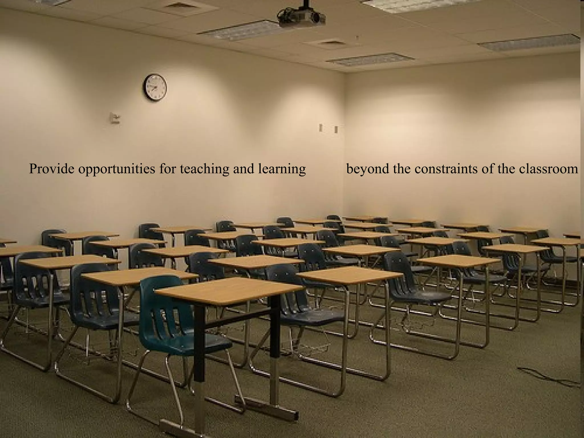 Provide opportunities for teaching and learning beyond the constraints of the classroom 