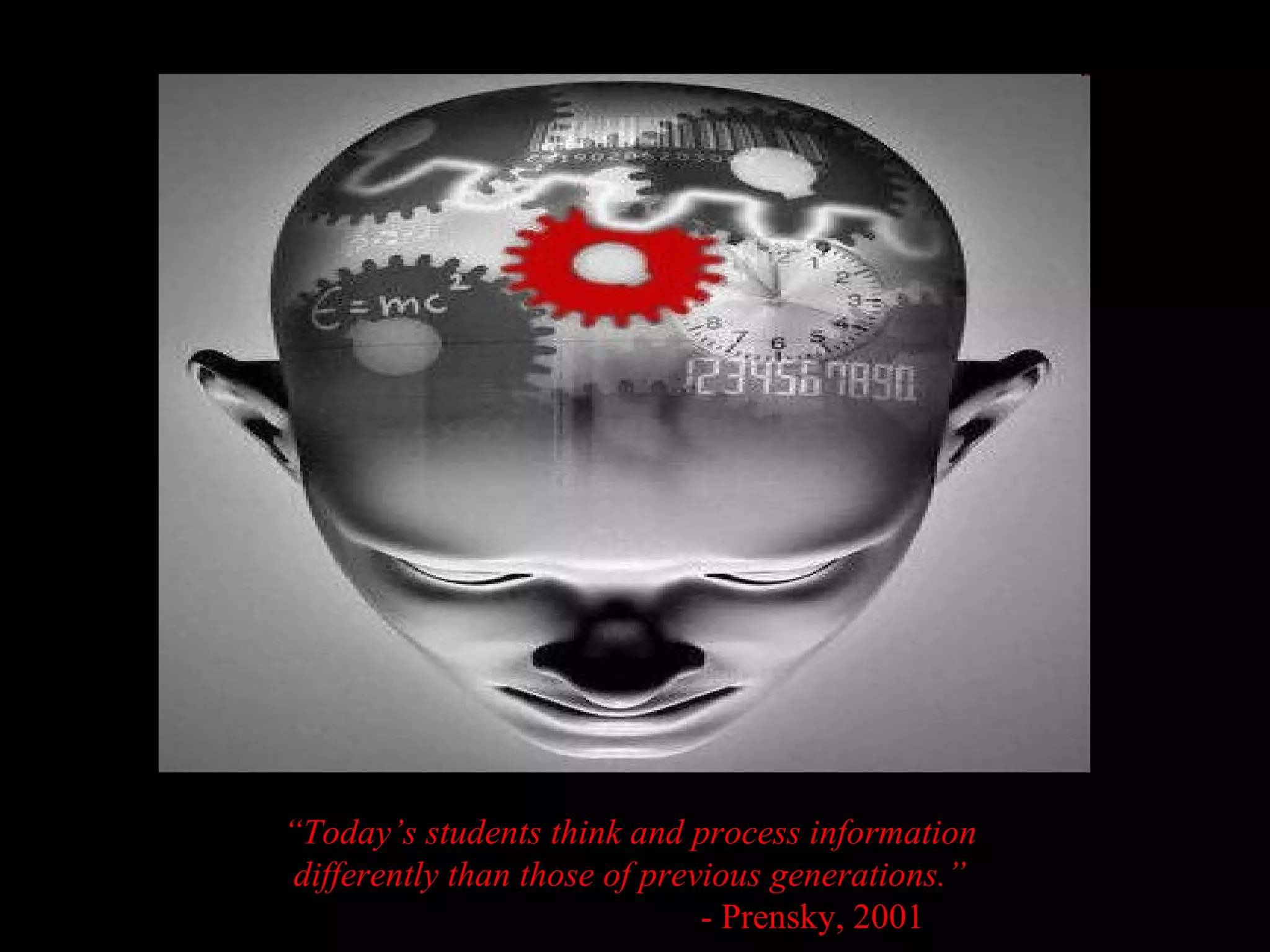 “ Today’s students think and process information differently than those of previous generations.” - Prensky, 2001 