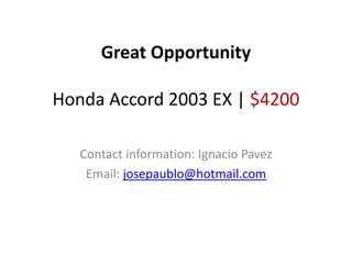 Great Opportunity
Honda Accord 2003 EX | $4200
Contact information: Ignacio Pavez
Email: josepaublo@hotmail.com
 