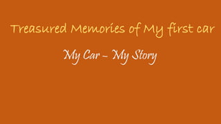 Treasured Memories of My first car
My Car – My Story
 