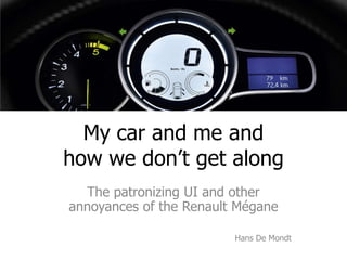 My car and me and
how we don’t get along
  The patronizing UI and other
annoyances of the Renault Mégane

                         Hans De Mondt
 