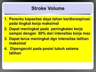 Stroke VolumeStroke Volume
1. Penentu kapasitas daya tahan kardiorespirasi
pada tingkat kerja maksimal
2. Dapat meningkat pada peningkatan kerja
sampai dengan 60% dari intensitas kerja max
3. Dapat terus meningkat dgn intensitas latihan
maksimal
4. Dipengaruhi pada posisi tubuh selama
latihan
 