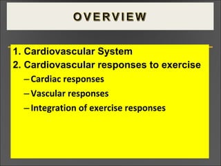 1. Cardiovascular System
2. Cardiovascular responses to exercise
–Cardiac responses
–Vascular responses
–Integration of exercise responses
 