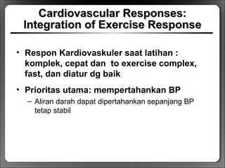 Cardiovascular Responses:Cardiovascular Responses:
Integration of Exercise ResponseIntegration of Exercise Response
• Respon Kardiovaskuler saat latihan :
komplek, cepat dan to exercise complex,
fast, dan diatur dg baik
• Prioritas utama: mempertahankan BP
– Aliran darah dapat dipertahankan sepanjang BP
tetap stabil
 
