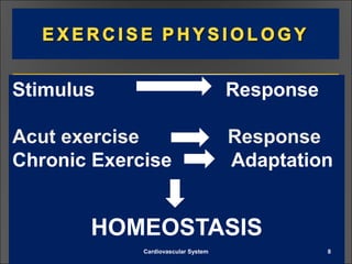 Stimulus Response
Acut exercise Response
Chronic Exercise Adaptation
HOMEOSTASIS
8Cardiovascular System
 