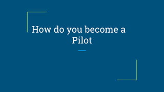 How do you become a
Pilot
 