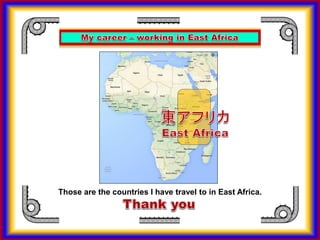 Those are the countries I have travel to in East Africa.
 