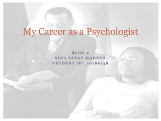 BLOG 2  sinaezzatmanesh Student id:  10186148 My Career as a Psychologist 