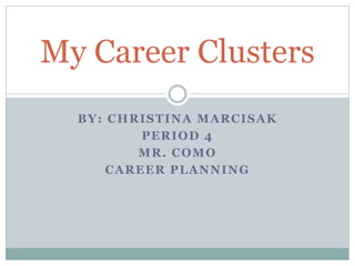 BY: CHRISTINA MARCISAK
PERIOD 4
MR. COMO
CAREER PLANNING
My Career Clusters
 