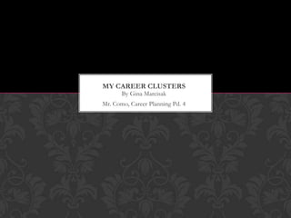 By Gina Marcisak
Mr. Como, Career Planning Pd. 4
MY CAREER CLUSTERS
 