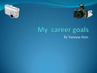 My  career goals By Vanessa Aten 