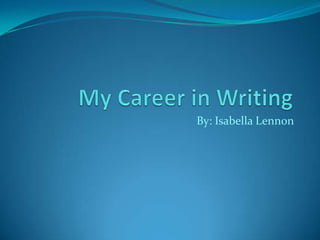 My Career in Writing By: Isabella Lennon 